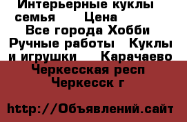 Интерьерные куклы - семья. ) › Цена ­ 4 200 - Все города Хобби. Ручные работы » Куклы и игрушки   . Карачаево-Черкесская респ.,Черкесск г.